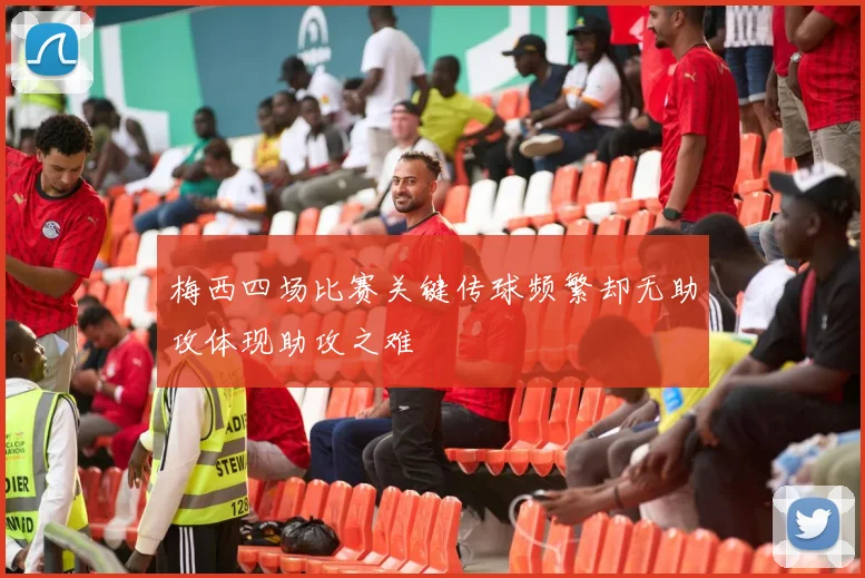 梅西四场比赛关键传球频繁却无助攻体现助攻之难
