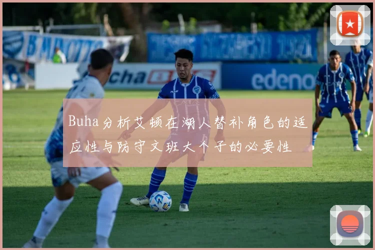 Buha分析艾顿在湖人替补角色的适应性与防守文班大个子的必要性