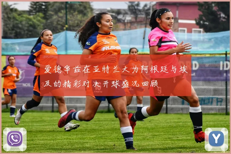 爱德华兹在亚特兰大为阿根廷与埃及的精彩对决开球盛况回顾