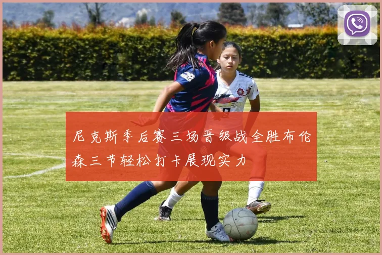 尼克斯季后赛三场晋级战全胜布伦森三节轻松打卡展现实力