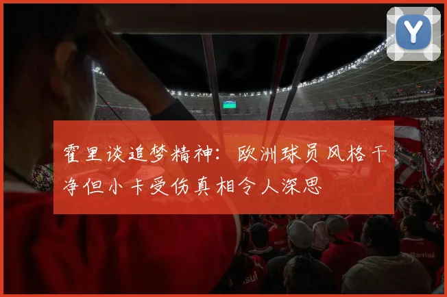 霍里谈追梦精神:欧洲球员风格干净但小卡受伤真相令人深思