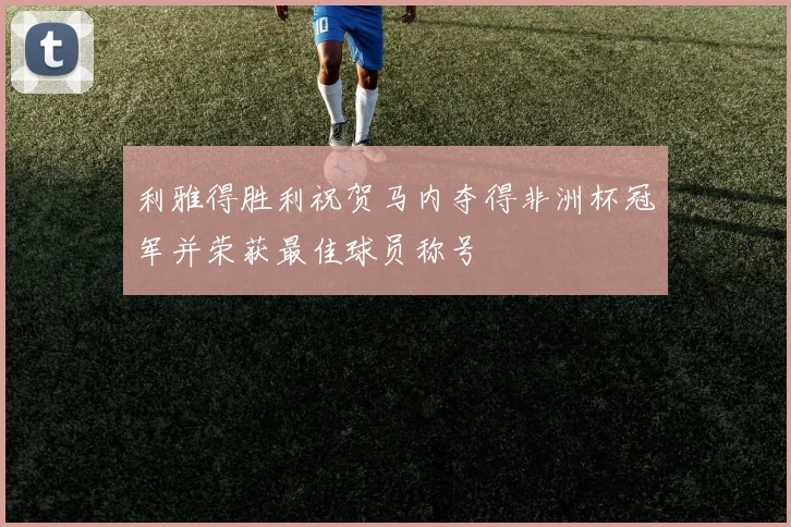 利雅得胜利祝贺马内夺得非洲杯冠军并荣获最佳球员称号