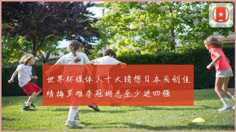 世界杯媒体人十大猜想日本或创佳绩梅罗难夺冠姆总至少进四强