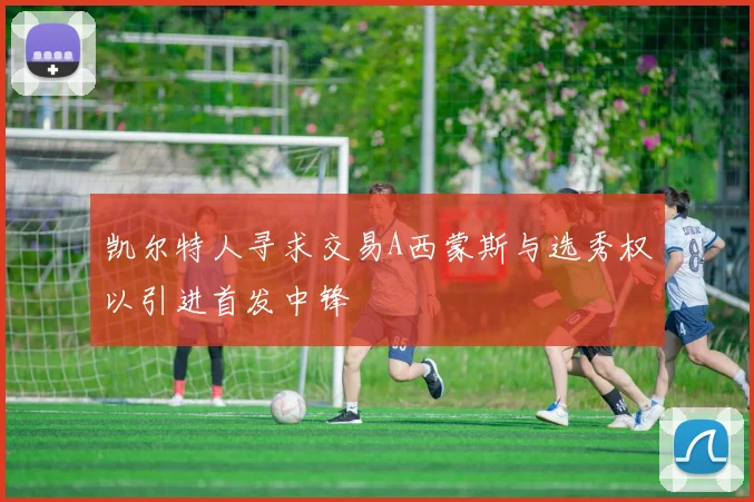 凯尔特人寻求交易A西蒙斯与选秀权以引进首发中锋