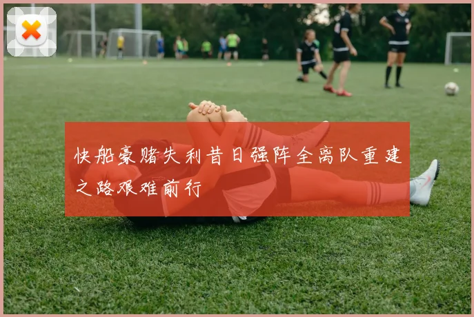 快船豪赌失利昔日强阵全离队重建之路艰难前行