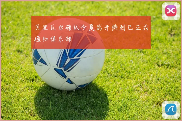 贝里瓦尔确认今夏离开热刺已正式通知俱乐部