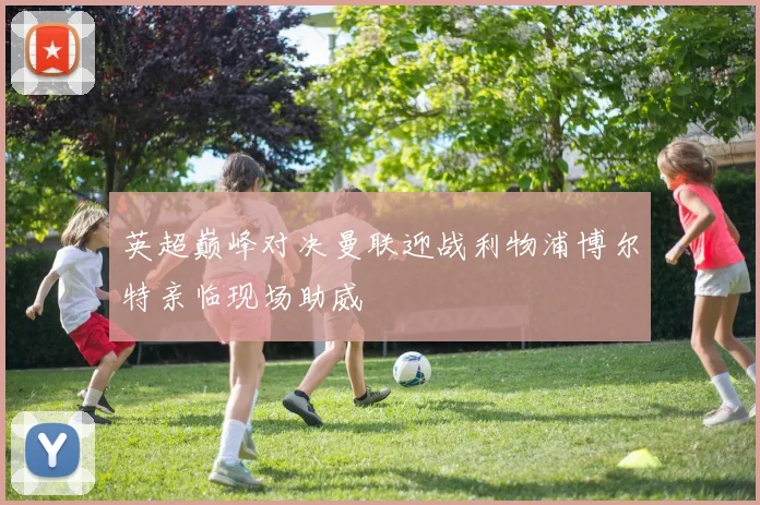英超巅峰对决曼联迎战利物浦博尔特亲临现场助威