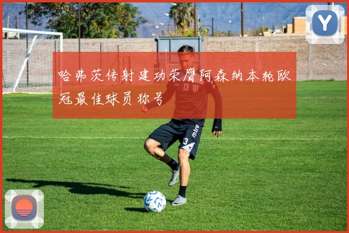 哈弗茨传射建功荣膺阿森纳本轮欧冠最佳球员称号