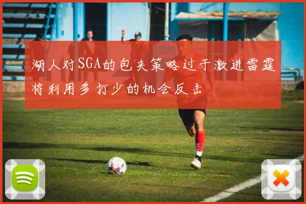 湖人对SGA的包夹策略过于激进雷霆将利用多打少的机会反击