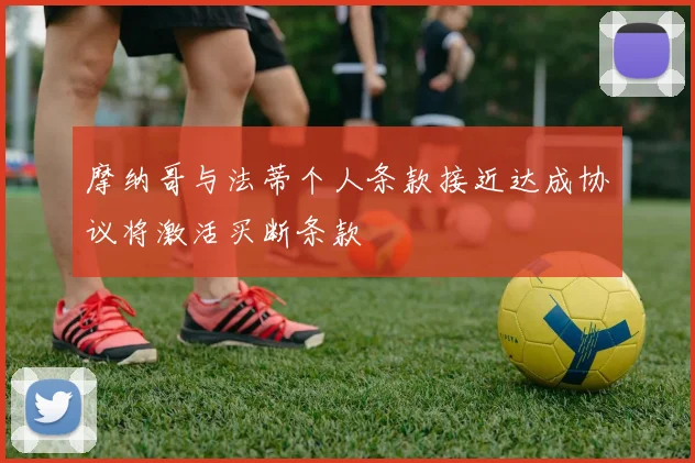 摩纳哥与法蒂个人条款接近达成协议将激活买断条款