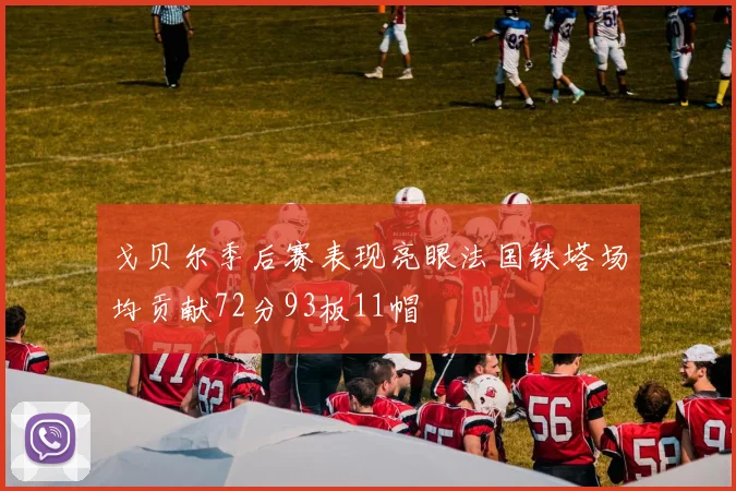 戈贝尔季后赛表现亮眼法国铁塔场均贡献72分93板11帽