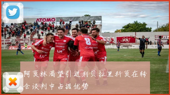 阿莫林渴望引进利贝拉里科莫在转会谈判中占据优势