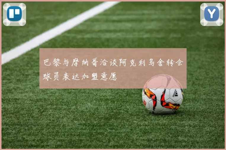 巴黎与摩纳哥洽谈阿克利乌舍转会球员表达加盟意愿