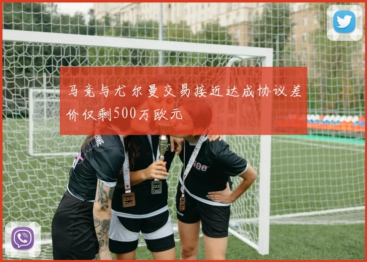 马竞与尤尔曼交易接近达成协议差价仅剩500万欧元