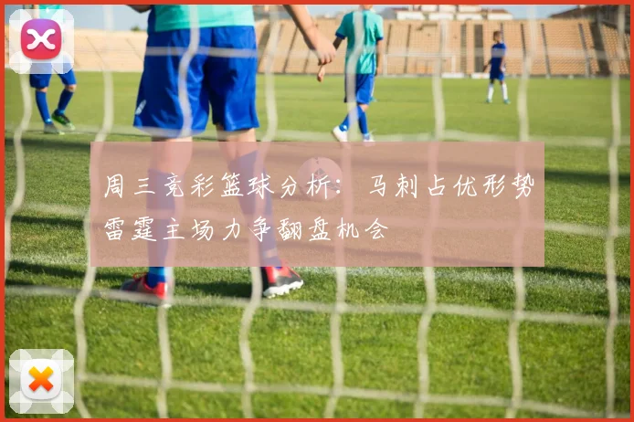 周三竞彩篮球分析：马刺占优形势雷霆主场力争翻盘机会