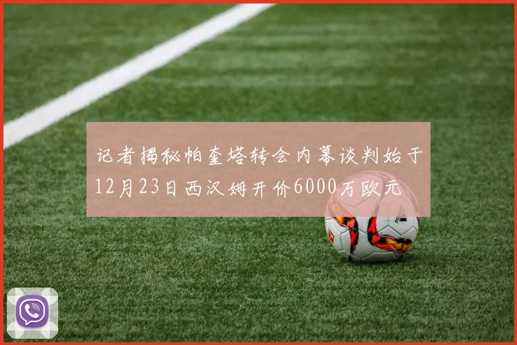 记者揭秘帕奎塔转会内幕谈判始于12月23日西汉姆开价6000万欧元