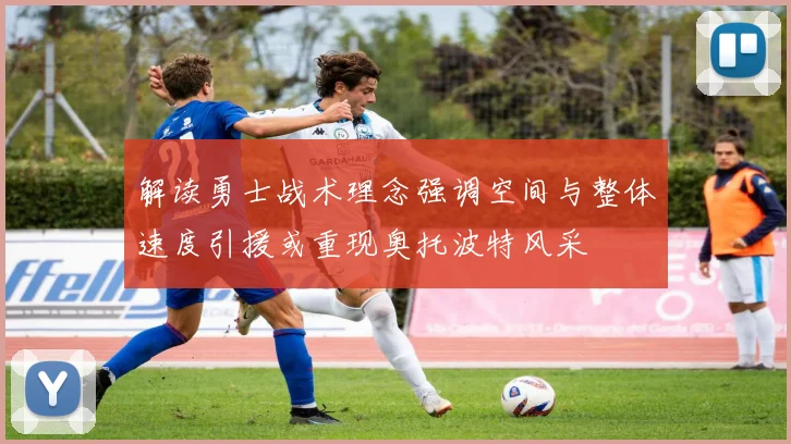 解读勇士战术理念强调空间与整体速度引援或重现奥托波特风采
