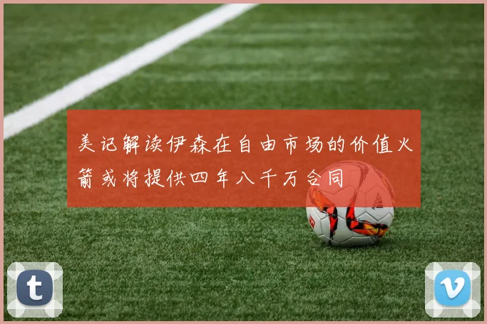 美记解读伊森在自由市场的价值火箭或将提供四年八千万合同