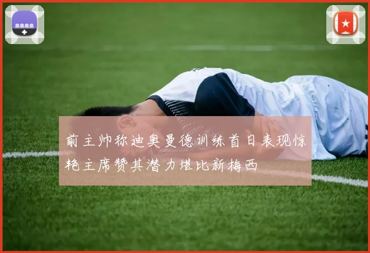 前主帅称迪奥曼德训练首日表现惊艳主席赞其潜力堪比新梅西