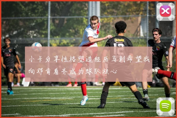 小卡分享性格塑造经历马刺希望我向邓肯看齐成为球队核心