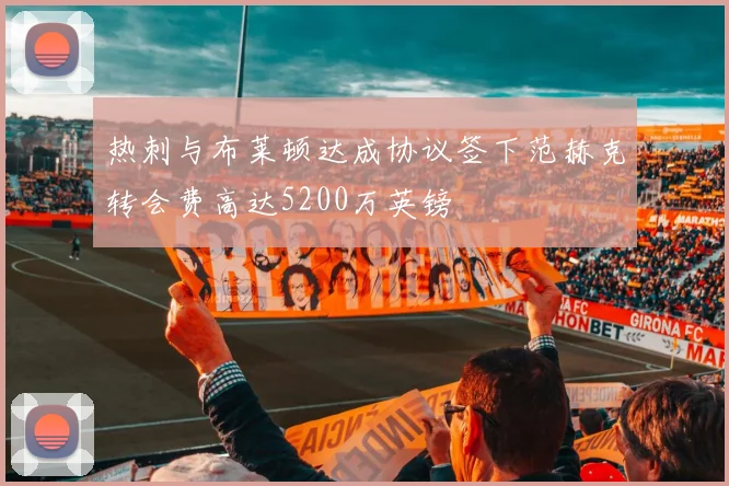 热刺与布莱顿达成协议签下范赫克转会费高达5200万英镑