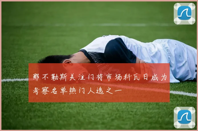 那不勒斯关注门将市场科瓦日成为考察名单热门人选之一