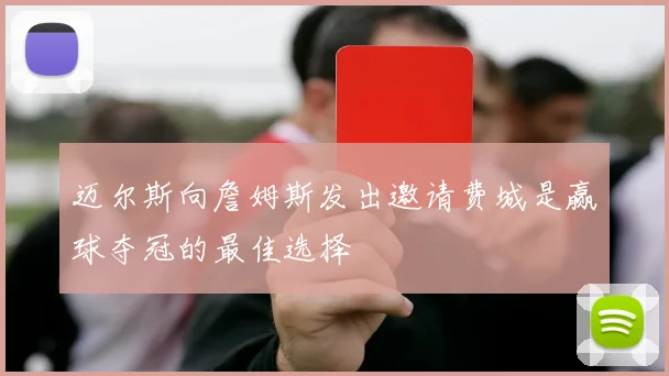 迈尔斯向詹姆斯发出邀请费城是赢球夺冠的最佳选择