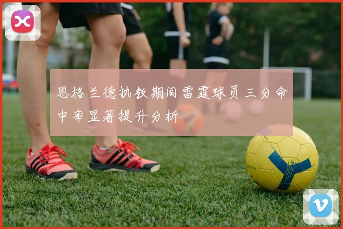 恩格兰德执教期间雷霆球员三分命中率显著提升分析