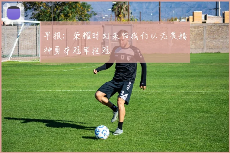 早报：荣耀时刻来临我们以无畏精神勇夺冠军桂冠